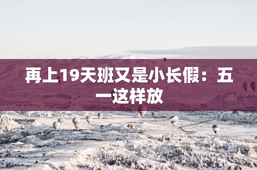 再上19天班又是小长假：五一这样放