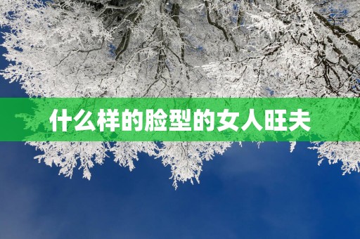 什么样的脸型的女人旺夫