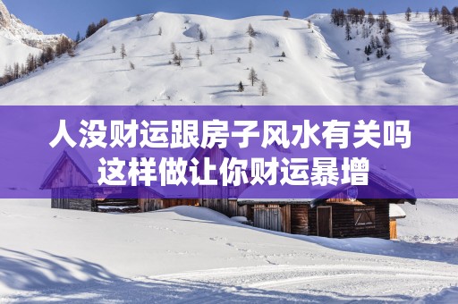 人没财运跟房子风水有关吗 这样做让你财运暴增