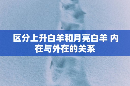 区分上升白羊和月亮白羊 内在与外在的关系