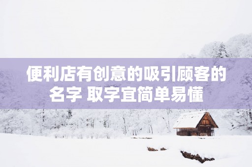 便利店有创意的吸引顾客的名字 取字宜简单易懂