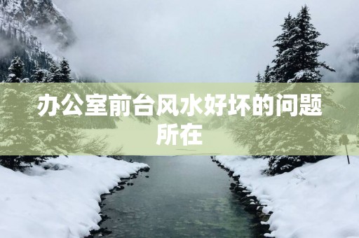 办公室前台风水好坏的问题所在