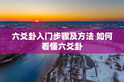 六爻卦入门步骤及方法 如何看懂六爻卦