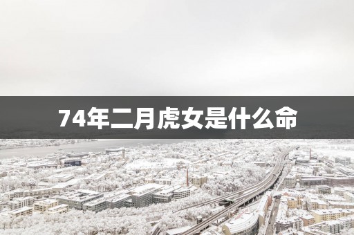 74年二月虎女是什么命