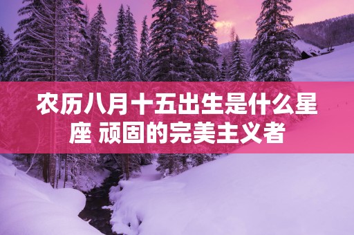 农历八月十五出生是什么星座 顽固的完美主义者