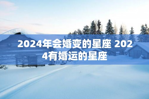 2025年会婚变的星座 2025有婚运的星座