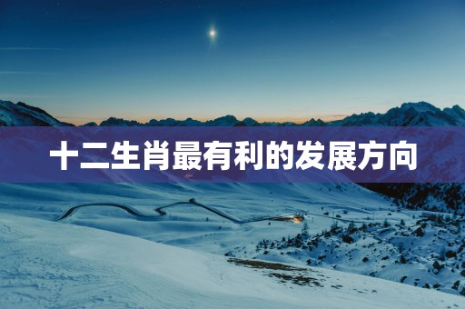 十二生肖最有利的发展方向