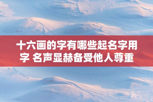 十六画的字有哪些起名字用字 名声显赫备受他人尊重