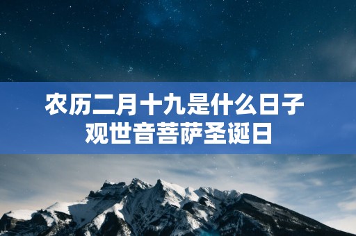 农历二月十九是什么日子 观世音菩萨圣诞日 农历二月十九是什么日子 观世音菩萨圣诞日