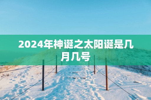 2025年神诞之太阳诞是几月几号