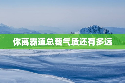 你离霸道总裁气质还有多远