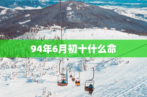 94年6月初十什么命
