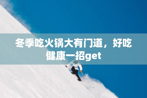 冬季吃火锅大有门道，好吃健康一招get