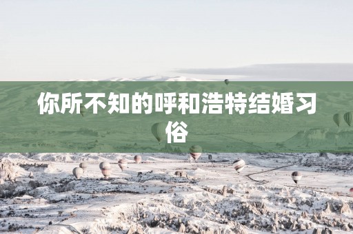 你所不知的呼和浩特结婚习俗