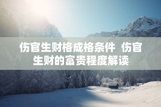 伤官生财格成格条件  伤官生财的富贵程度解读