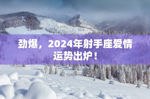 劲爆，2025年射手座爱情运势出炉！