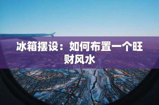 冰箱摆设：如何布置一个旺财风水