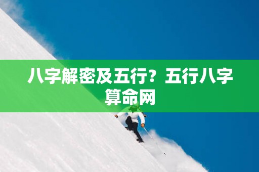 八字解密及五行？五行八字算命网