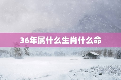 36年属什么生肖什么命