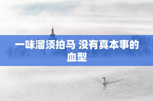 一味溜须拍马 没有真本事的血型