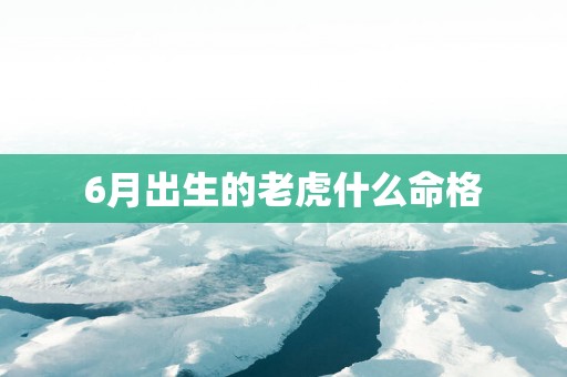 6月出生的老虎什么命格