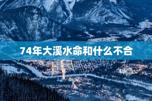 74年大溪水命和什么不合
