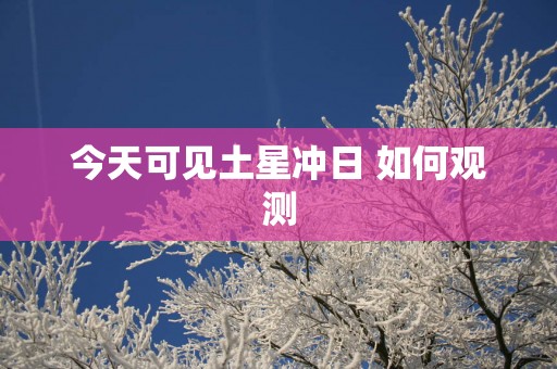 今天可见土星冲日 如何观测