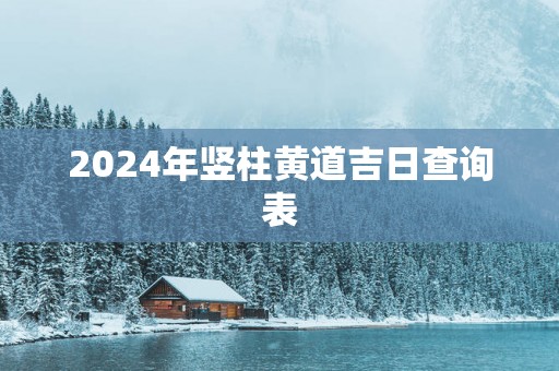 2025年竖柱黄道吉日查询表