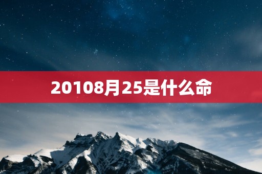 20108月25是什么命 20108月25是什么命