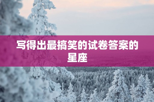 写得出最搞笑的试卷答案的星座