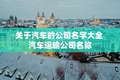 关于汽车的公司名字大全 汽车运输公司名称