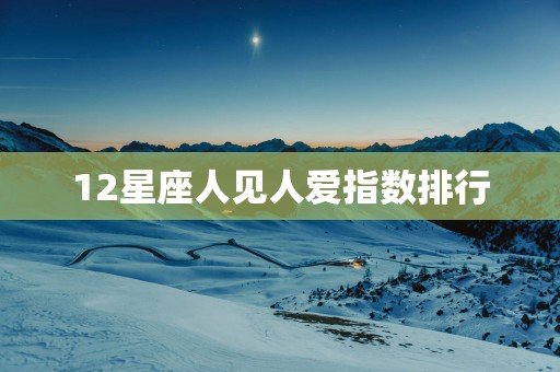 12星座人见人爱指数排行