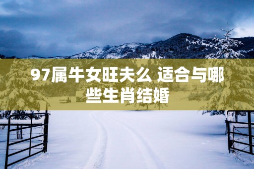 97属牛女旺夫么 适合与哪些生肖结婚
