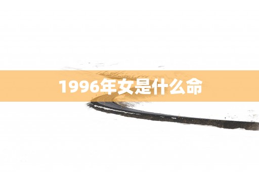 1996年女是什么命