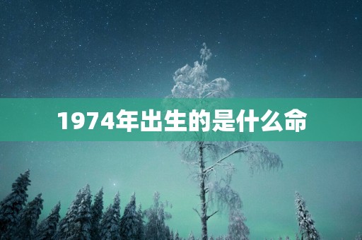 1974年出生的是什么命