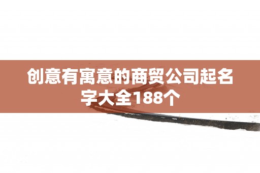 创意有寓意的商贸公司起名字大全188个