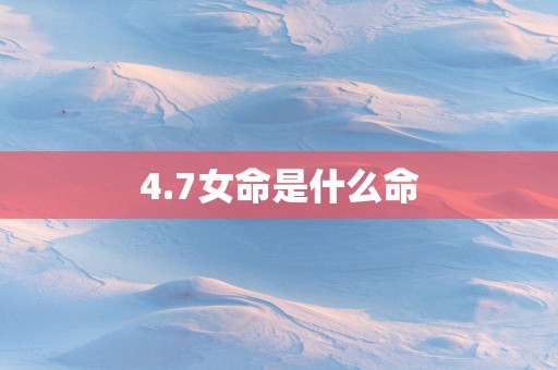 4.7女命是什么命