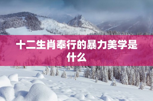 十二生肖奉行的暴力美学是什么