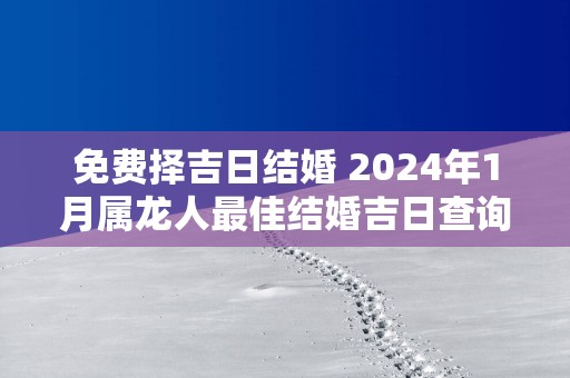免费择吉日结婚 2025年1月属龙人最佳结婚吉日查询