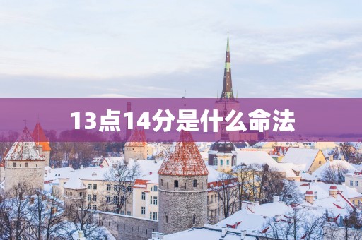 13点14分是什么命法