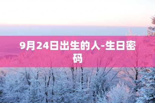 9月24日出生的人-生日密码