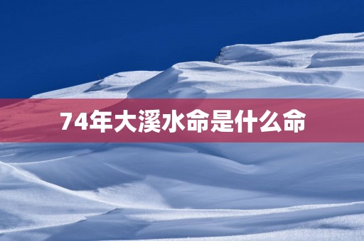 74年大溪水命是什么命