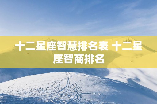 十二星座智慧排名表 十二星座智商排名