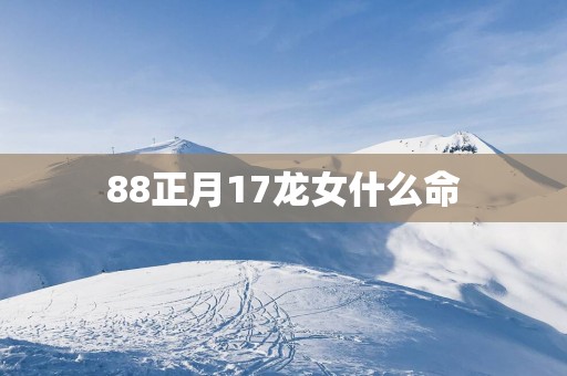 88正月17龙女什么命