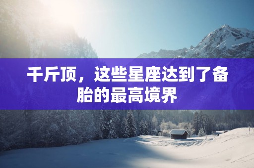 千斤顶，这些星座达到了备胎的最高境界