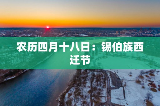 农历四月十八日：锡伯族西迁节