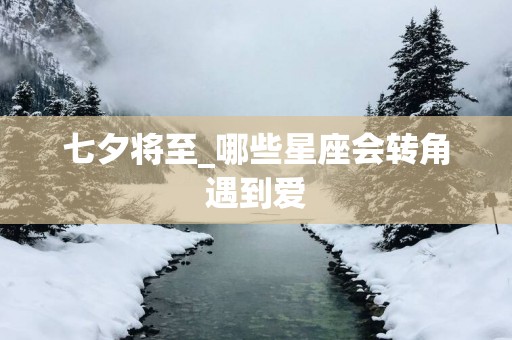 七夕将至_哪些星座会转角遇到爱