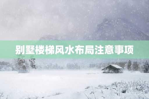 别墅楼梯风水布局注意事项