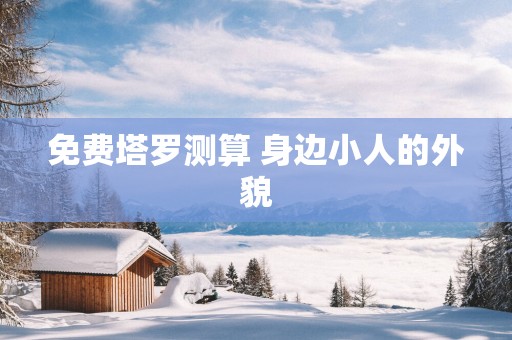 免费塔罗测算 身边小人的外貌
