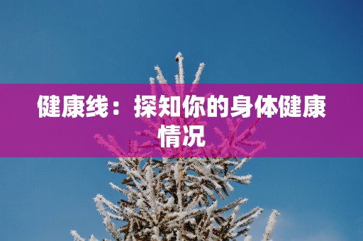 健康线：探知你的身体健康情况